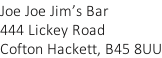 Joe Joe Jim’s Bar 444 Lickey Road Cofton Hackett, B45 8UU